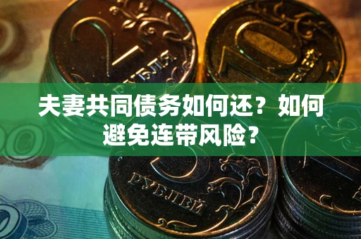 济南夫妻共同债务如何还？如何避免连带风险？