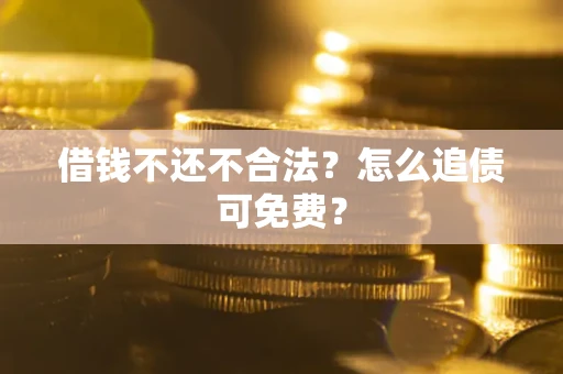 济南借钱不还不合法？怎么追债可免费？