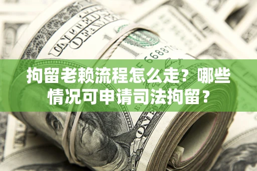 济南拘留老赖流程怎么走?哪些情况可申请司法拘留? 济南拘留老赖流程怎么走?哪些情况可申请司法拘留?