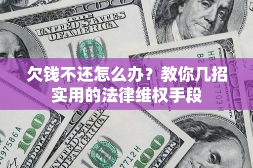 济南欠钱不还怎么办？教你几招实用的法律维权手段