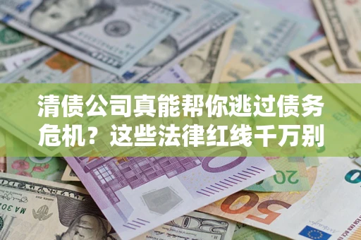 济南清债公司真能帮你逃过债务危机？这些法律红线千万别踩