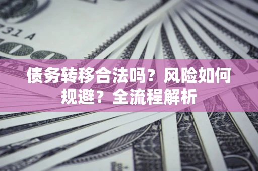 济南债务转移合法吗？风险如何规避？全流程解析