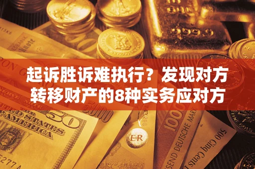 济南起诉胜诉难执行？发现对方转移财产的8种实务应对方案
