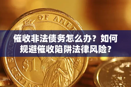 济南催收非法债务怎么办？如何规避催收陷阱法律风险？