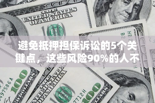 济南避免抵押担保诉讼的5个关键点，这些风险90%的人不知道！