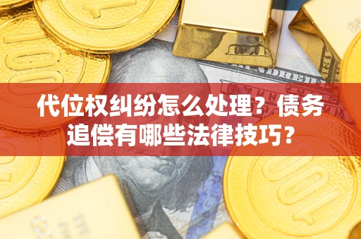 济南代位权纠纷怎么处理？债务追偿有哪些法律技巧？
