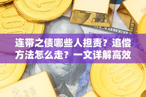 济南连带之债哪些人担责？追偿方法怎么走？一文详解高效维权流程