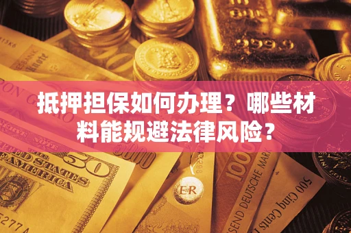 济南抵押担保如何办理？哪些材料能规避法律风险？