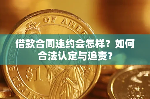 济南借款合同违约会怎样？如何合法认定与追责？
