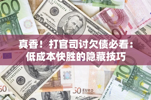 济南真香！打官司讨欠债必看：低成本快胜的隐藏技巧