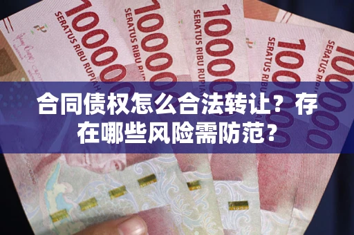 济南合同债权怎么合法转让？存在哪些风险需防范？