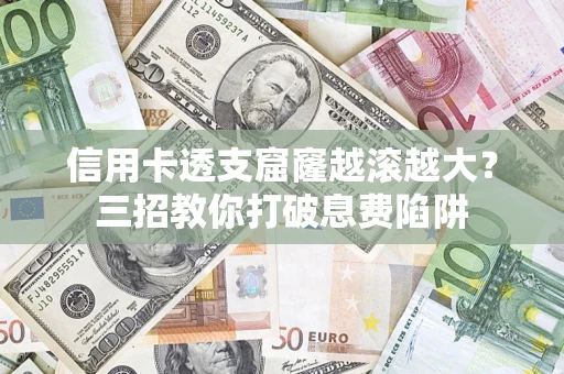 济南信用卡透支窟窿越滚越大？三招教你打破息费陷阱