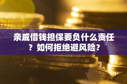 济南亲戚借钱担保要负什么责任？如何拒绝避风险？