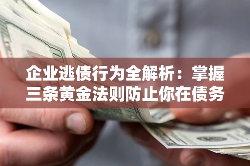 济南企业逃债行为全解析：掌握三条黄金法则防止你在债务乱局中“踩雷”