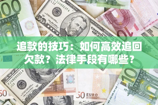 济南追款的技巧：如何高效追回欠款？法律手段有哪些？