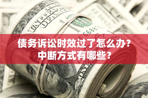 济南债务诉讼时效过了怎么办？中断方式有哪些？