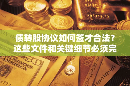 济南债转股协议如何签才合法？这些文件和关键细节必须完整