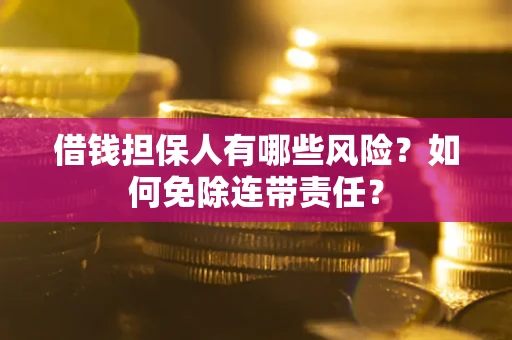 济南借钱担保人有哪些风险？如何免除连带责任？