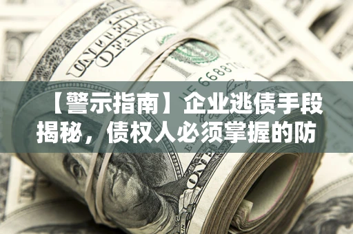 济南【警示指南】企业逃债手段揭秘，债权人必须掌握的防坑宝典