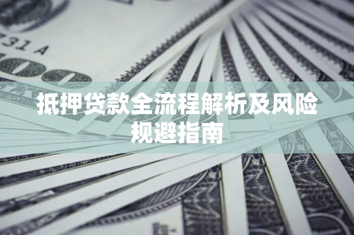 济南抵押贷款全流程解析及风险规避指南