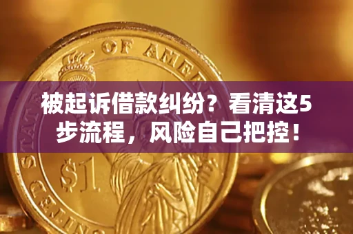 济南被起诉借款纠纷？看清这5步流程，风险自己把控！