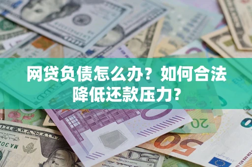 济南网贷负债怎么办？如何合法降低还款压力？