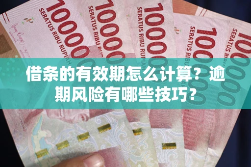 济南借条的有效期怎么计算？逾期风险有哪些技巧？