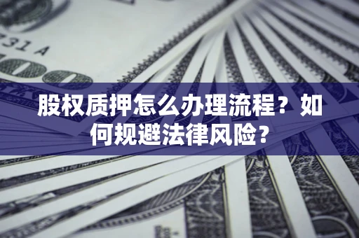 济南股权质押怎么办理流程？如何规避法律风险？