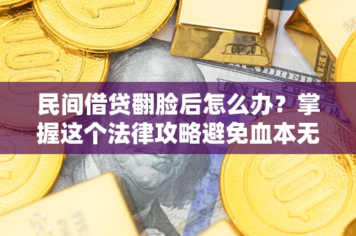 济南民间借贷翻脸后怎么办？掌握这个法律攻略避免血本无归