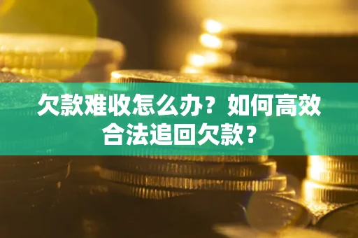 济南欠款难收怎么办？如何高效合法追回欠款？