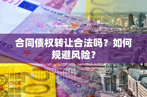 济南合同债权转让合法吗？如何规避风险？