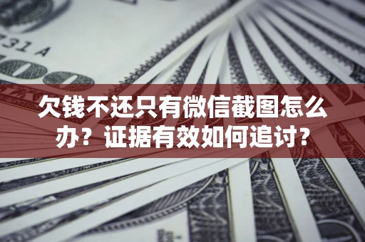 济南欠钱不还只有微信截图怎么办？证据有效如何追讨？