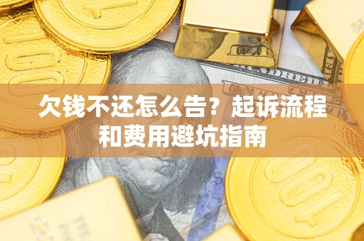 济南欠钱不还怎么告?起诉流程和费用避坑指南 济南欠钱不还怎么告?起诉流程和费用避坑指南