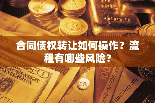济南合同债权转让如何操作？流程有哪些风险？