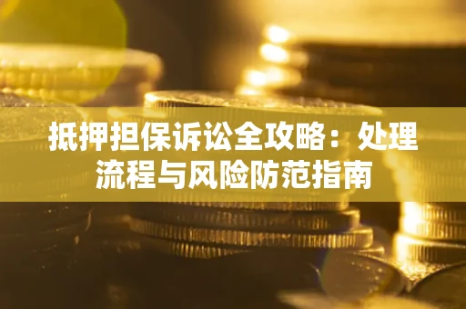济南抵押担保诉讼全攻略：处理流程与风险防范指南