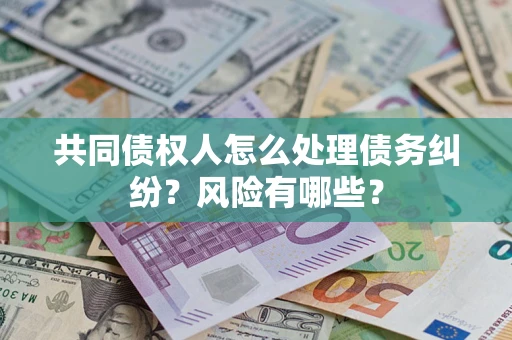 济南共同债权人怎么处理债务纠纷？风险有哪些？