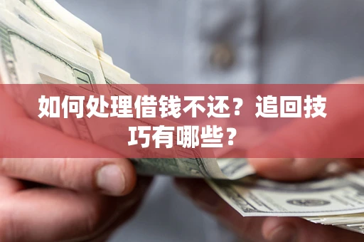 济南如何处理借钱不还？追回技巧有哪些？