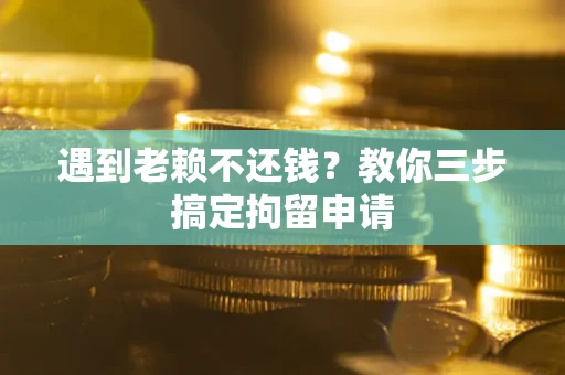 济南遇到老赖不还钱？教你三步搞定拘留申请