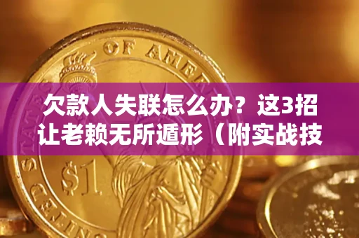 济南欠款人失联怎么办？这3招让老赖无所遁形（附实战技巧）