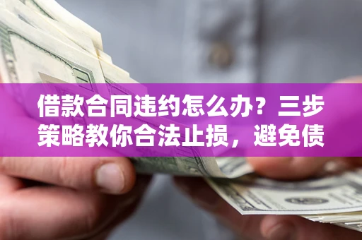 济南借款合同违约怎么办？三步策略教你合法止损，避免债务危机升级