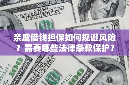 济南亲戚借钱担保如何规避风险？需要哪些法律条款保护？
