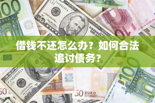 济南借钱不还怎么办？如何合法追讨债务？