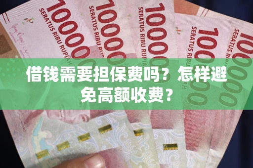 济南借钱需要担保费吗？怎样避免高额收费？