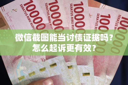 济南微信截图能当讨债证据吗？怎么起诉更有效？