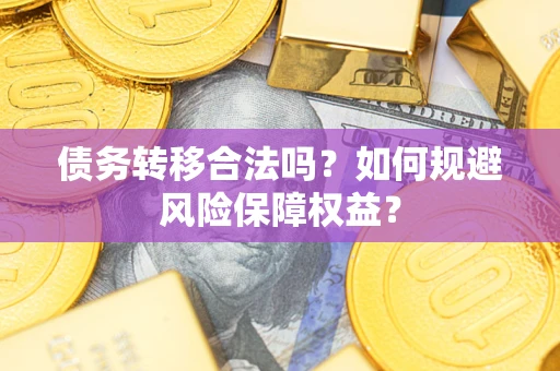 济南债务转移合法吗？如何规避风险保障权益？