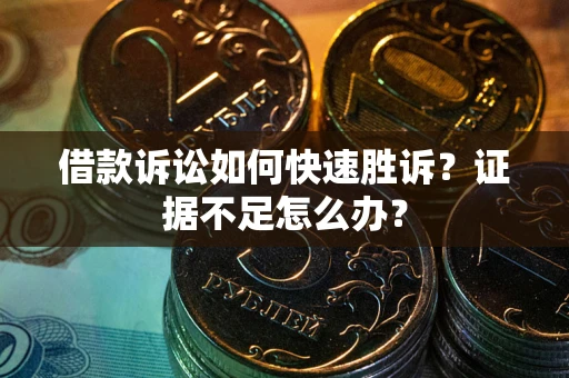 济南借款诉讼如何快速胜诉？证据不足怎么办？