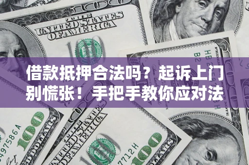 济南借款抵押合法吗？起诉上门别慌张！手把手教你应对法律程序