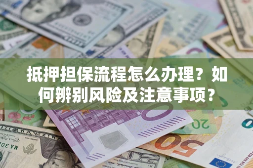 济南抵押担保流程怎么办理？如何辨别风险及注意事项？