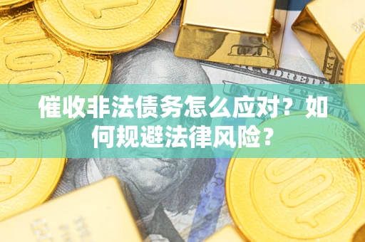 济南催收非法债务怎么应对？如何规避法律风险？