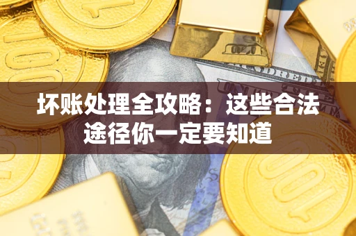 济南坏账处理全攻略：这些合法途径你一定要知道
